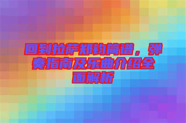 回到拉薩鄭鈞簡譜，彈奏指南及樂曲介紹全面解析