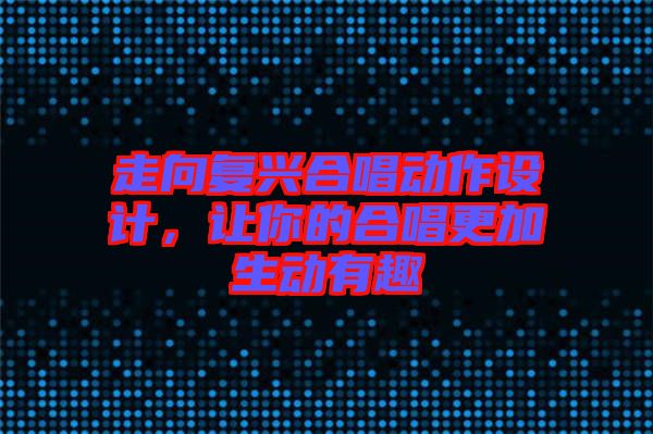 走向復興合唱動作設計，讓你的合唱更加生動有趣