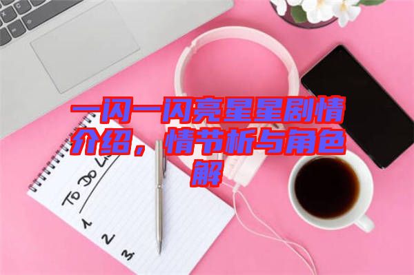 一閃一閃亮星星劇情介紹，情節析與角色解