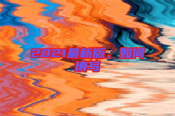 2021最新版，如何填寫