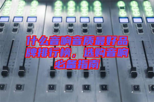 什么音響音質(zhì)最好品牌排行榜，選購音響必備指南