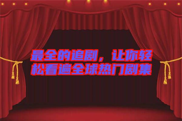最全的追劇，讓你輕松看遍全球熱門劇集