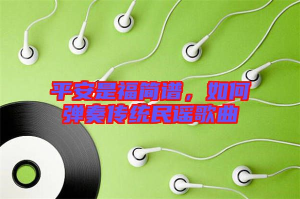 平安是福簡(jiǎn)譜，如何彈奏傳統(tǒng)民謠歌曲