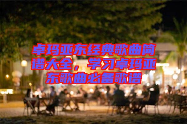 卓瑪亞東經典歌曲簡譜大全，學習卓瑪亞東歌曲必備歌譜