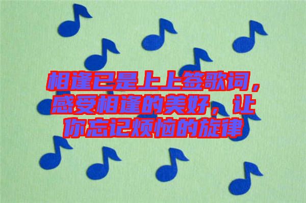 相逢已是上上簽歌詞，感受相逢的美好，讓你忘記煩惱的旋律