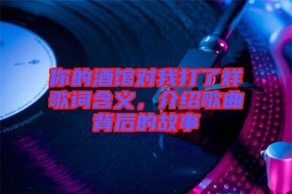 你的酒館對我打了烊歌詞含義，介紹歌曲背后的故事
