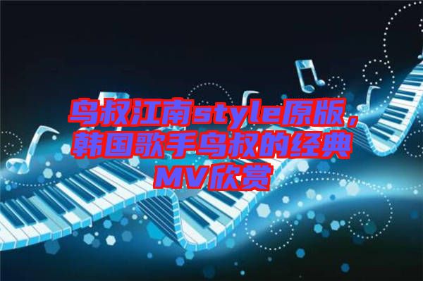 鳥叔江南style原版，韓國歌手鳥叔的經(jīng)典MV欣賞