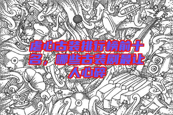 虐心古裝排行榜前十名，哪些古裝劇最讓人心碎