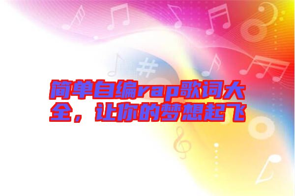 簡單自編rap歌詞大全，讓你的夢(mèng)想起飛