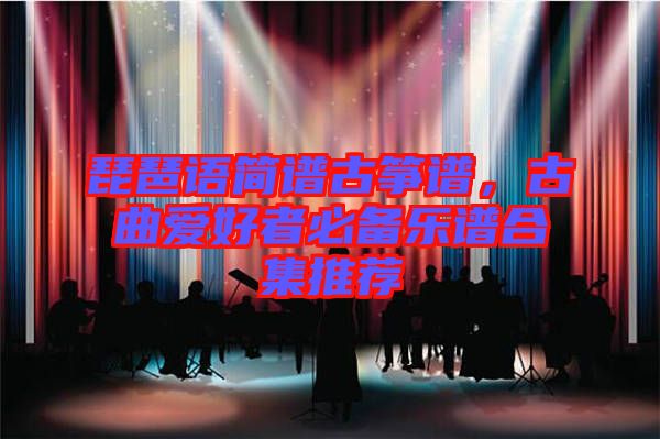 琵琶語簡譜古箏譜，古曲愛好者必備樂譜合集推薦