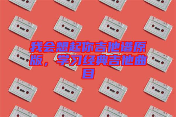 我會想起你吉他譜原版，學習經典吉他曲目