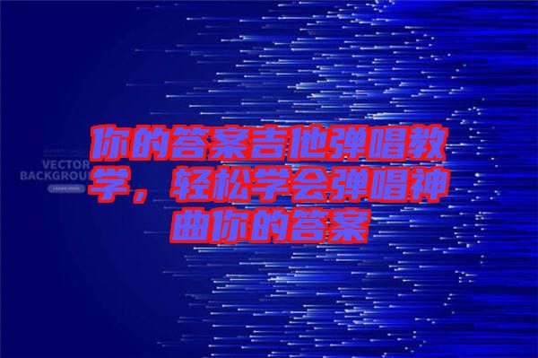 你的答案吉他彈唱教學，輕松學會彈唱神曲你的答案