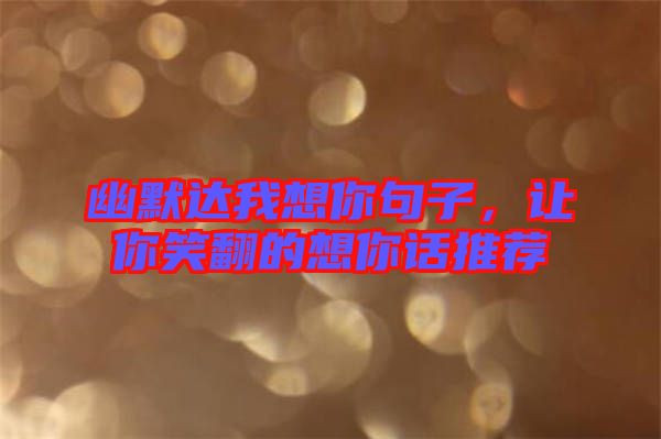 幽默達我想你句子，讓你笑翻的想你話推薦