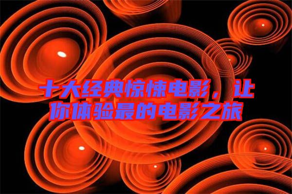 十大經典驚悚電影，讓你體驗最的電影之旅