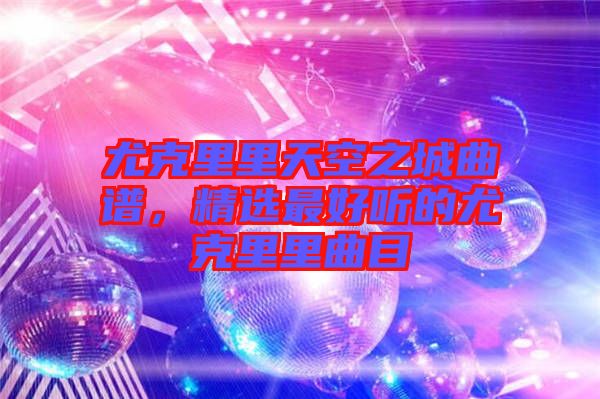 尤克里里天空之城曲譜，精選最好聽的尤克里里曲目