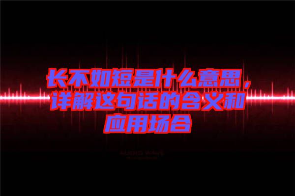 長不如短是什么意思，詳解這句話的含義和應用場合