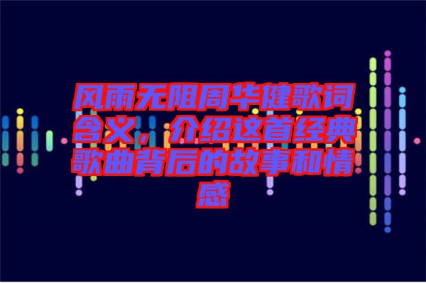 風雨無阻周華健歌詞含義，介紹這首經典歌曲背后的故事和情感