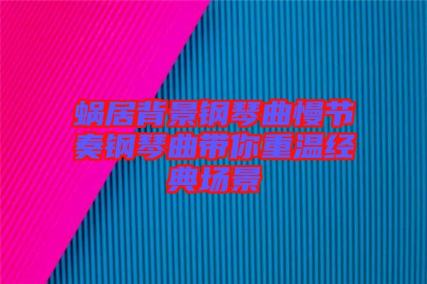 蝸居背景鋼琴曲慢節奏鋼琴曲帶你重溫經典場景