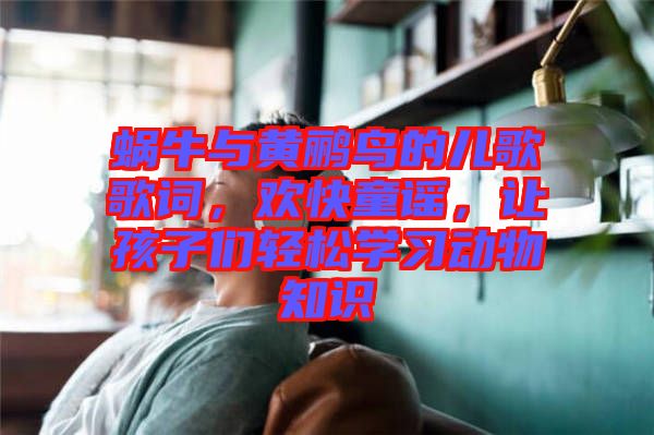 蝸牛與黃鸝鳥的兒歌歌詞，歡快童謠，讓孩子們輕松學習動物知識