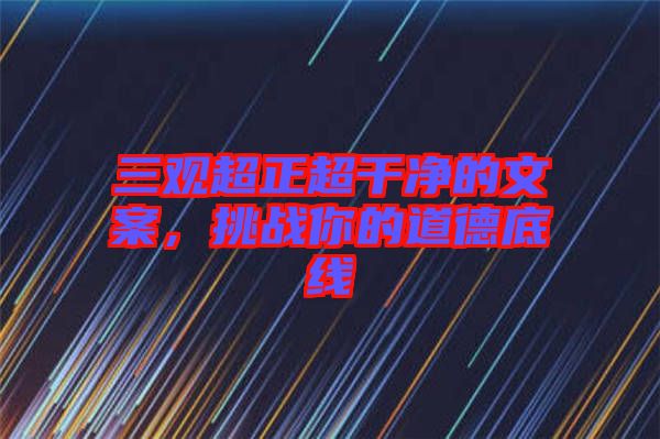 三觀超正超干凈的文案，挑戰(zhàn)你的道德底線