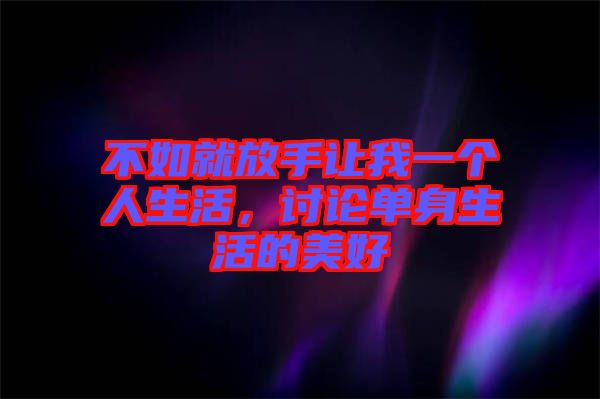 不如就放手讓我一個(gè)人生活，討論單身生活的美好