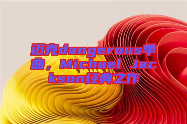 邁克dangerous單曲，Michael Jackson經典之作