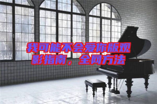 我可能不會愛你版觀影指南，全網方法