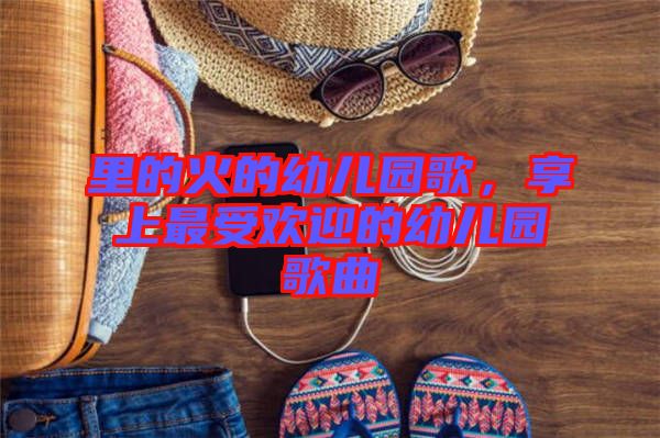 里的火的幼兒園歌，享上最受歡迎的幼兒園歌曲
