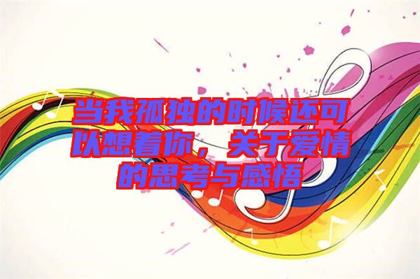 當(dāng)我孤獨(dú)的時(shí)候還可以想著你，關(guān)于愛情的思考與感悟