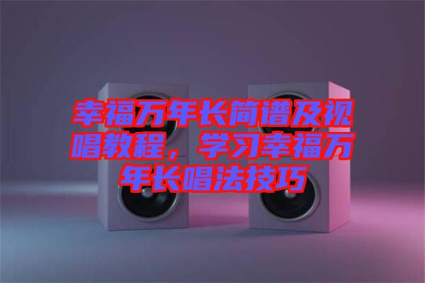 幸福萬年長簡譜及視唱教程，學習幸福萬年長唱法技巧