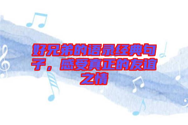 好兄弟的語錄經典句子，感受真正的友誼之情