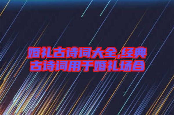 婚禮古詩詞大全,經典古詩詞用于婚禮場合