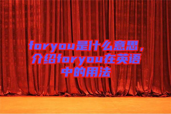 foryou是什么意思，介紹foryou在英語中的用法