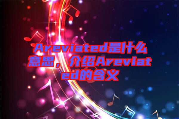 Areviated是什么意思，介紹Areviated的含義