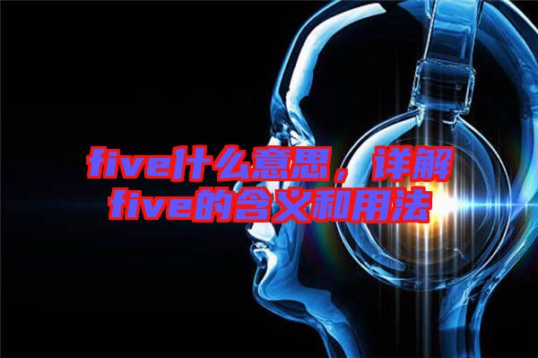 five什么意思，詳解five的含義和用法
