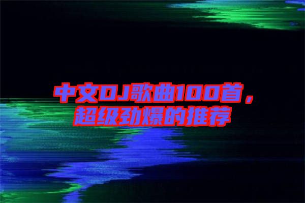 中文DJ歌曲100首，超級勁爆的推薦