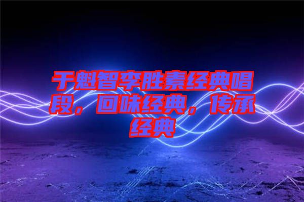 于魁智李勝素經(jīng)典唱段，回味經(jīng)典，傳承經(jīng)典