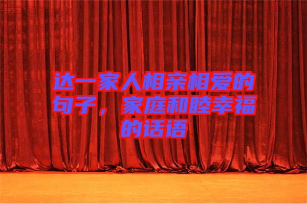 達一家人相親相愛的句子，家庭和睦幸福的話語