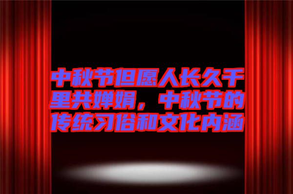 中秋節(jié)但愿人長久千里共嬋娟，中秋節(jié)的傳統(tǒng)習(xí)俗和文化內(nèi)涵