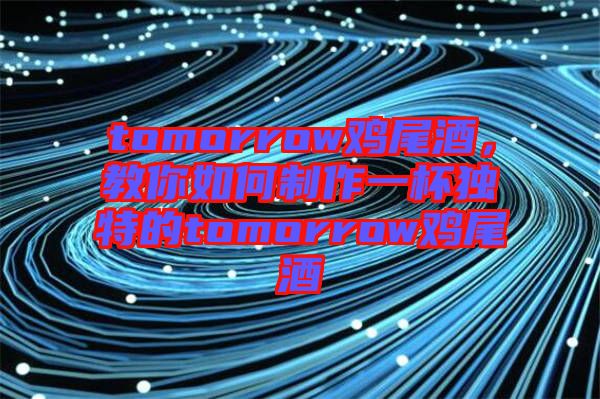 tomorrow雞尾酒，教你如何制作一杯獨特的tomorrow雞尾酒