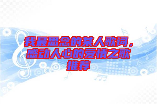 我最思念的某人歌詞，感動人心的愛情之歌推薦