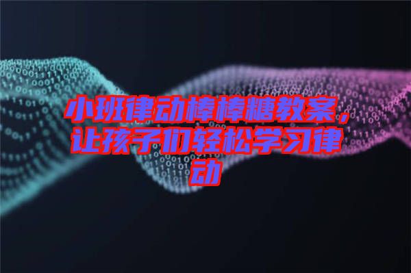 小班律動棒棒糖教案，讓孩子們輕松學習律動