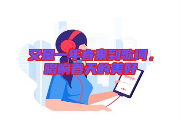 又是一年春來到歌詞，唱響春天的美好