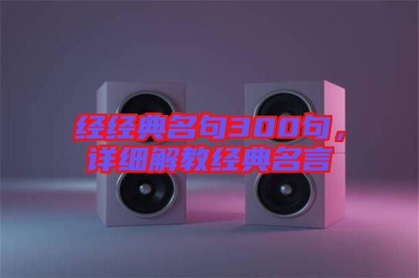 經(jīng)經(jīng)典名句300句，詳細(xì)解教經(jīng)典名言