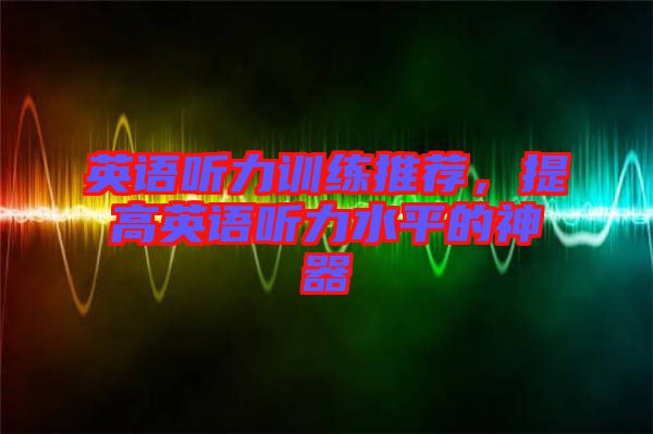 英語聽力訓練推薦，提高英語聽力水平的神器