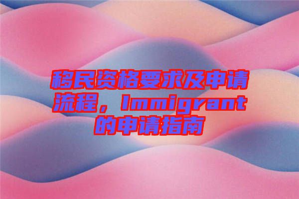 移民資格要求及申請流程，Immigrant的申請指南