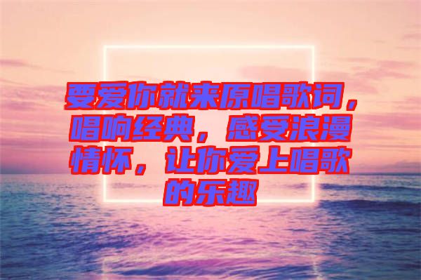 要愛你就來原唱歌詞，唱響經典，感受浪漫情懷，讓你愛上唱歌的樂趣