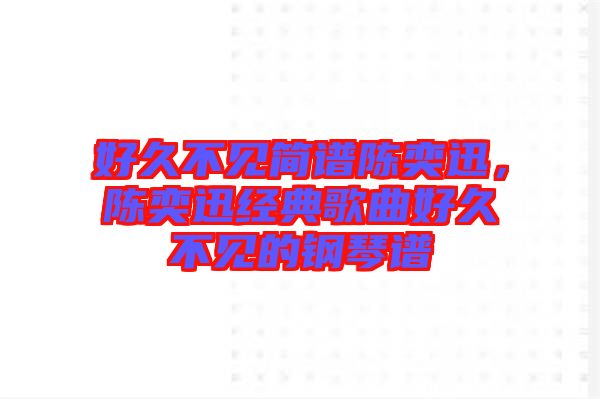 好久不見(jiàn)簡(jiǎn)譜陳奕迅，陳奕迅經(jīng)典歌曲好久不見(jiàn)的鋼琴譜