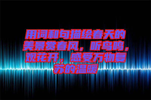 用詞和句描繪春天的美景賞春風(fēng)，聽鳥鳴，觀花開，感受萬物復(fù)蘇的溫暖