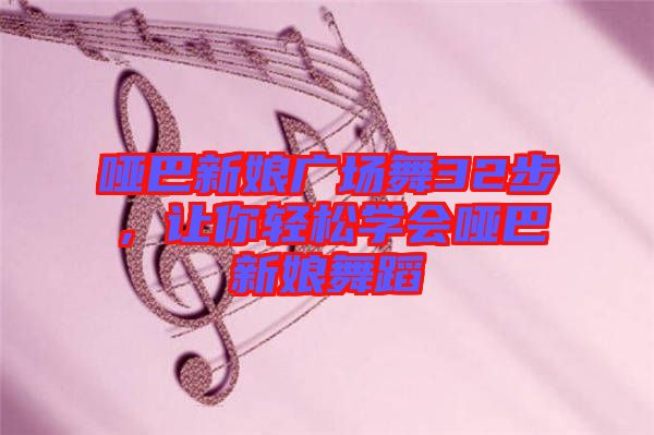 啞巴新娘廣場舞32步，讓你輕松學會啞巴新娘舞蹈